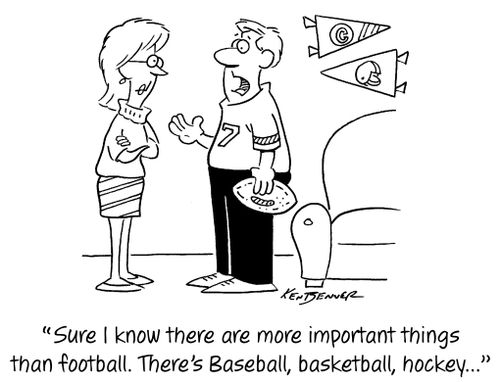 "Sure I know there are more important things than football. There's Baseball, basketball, hockey..."