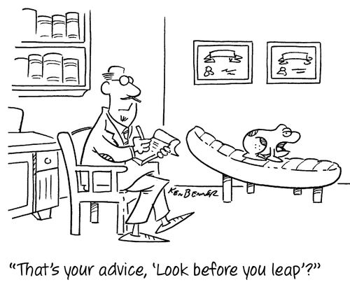 "That's your advice, 'Look before you leap'?"