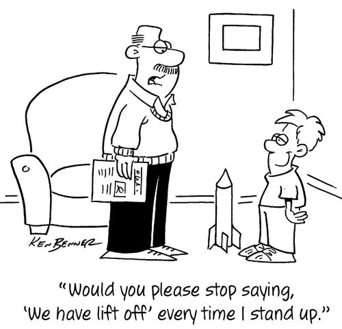 "Would you please stop saying, 'We have lift off' every time I stand up."