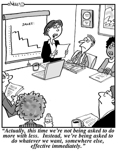 "Actually, this time we're not being asked to do more with less. Instead, we're being asked to do whatever we want, somewhere else, effective immediately."