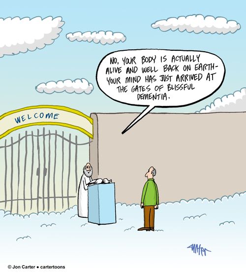 "No, your body is actually alive and well back on earth - your mind has just arrived at the gates of blissful dementia."