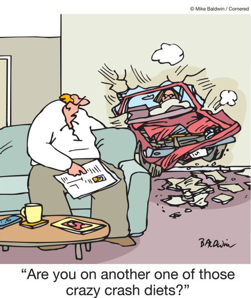 "Are you on another one of those crazy crash diets?"