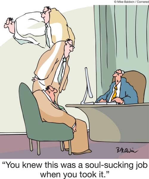 "You knew this was a soul-sucking job when you took it."