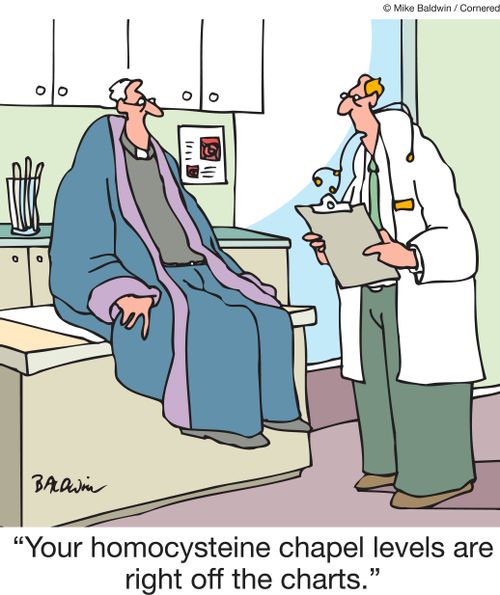 "Your homocysteine chapel levels are right off the charts."
