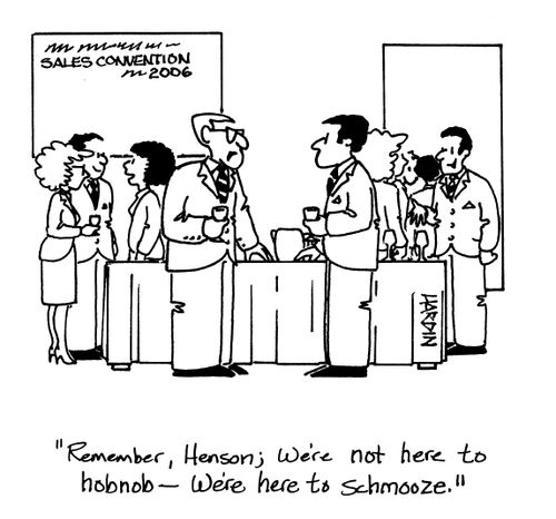 'Remember, Henson; we're not here to hobnob - we're here to schmooze.'