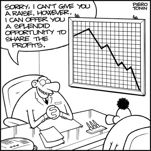 'Sorry, I can't give you a raise. However, I can offer you a splendid opportunity to share the profits.'