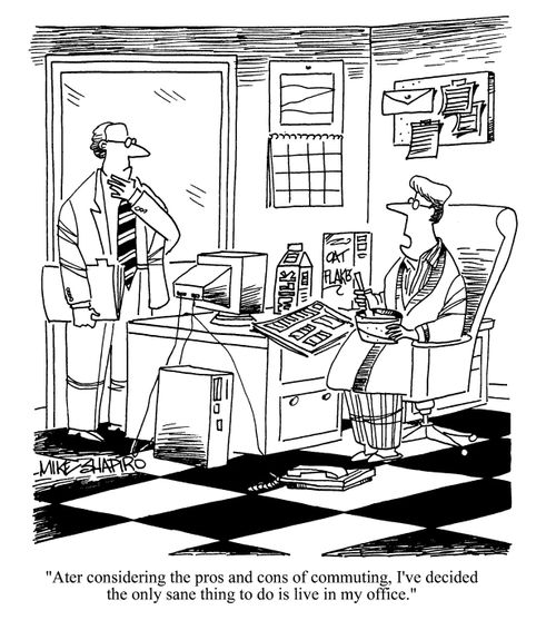 'After considering the pros and cons of commuting, I've decided the only sane thing to do is live in my office.'