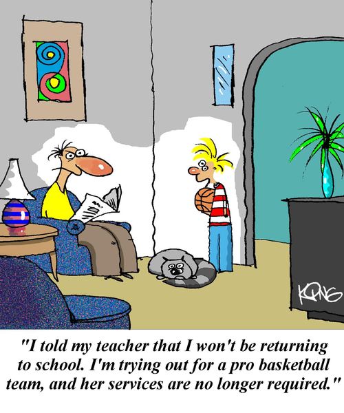 'I told my teacher that I won't be returning to school.  I'm trying out for a pro basketball team, and her services are no longer required.'