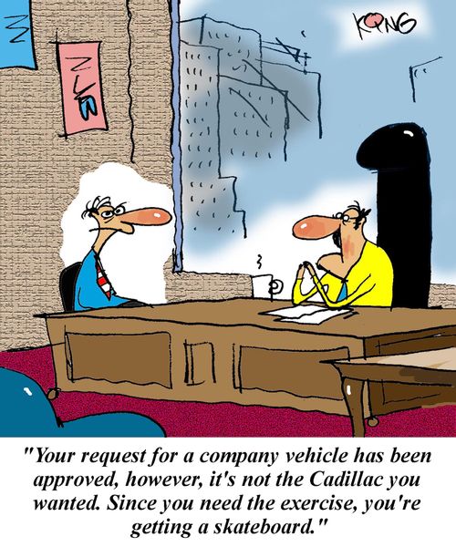 'Your request for a company vehicle has been approved, however, it's not the Cadillac you wanted.  Since you need the exercise, you're getting a skateboard.'