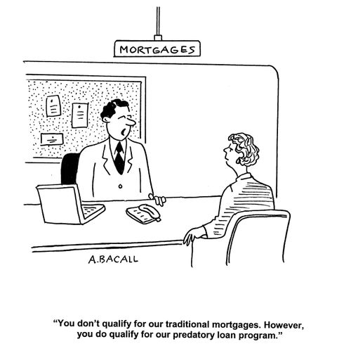 'You don't qualify for our traditional mortgages.  However, you do qualify for our predatory loan program.'