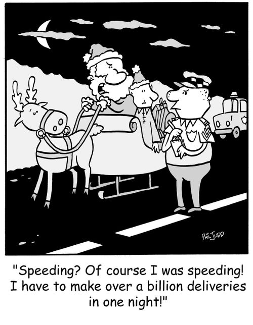 'Speeding? Of course I was speeding! I have to make over a billion deliveries in one night!'