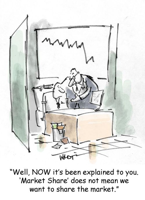 "Well, now it's been explained to you, 'Market Share' does not mean we want to share the market."