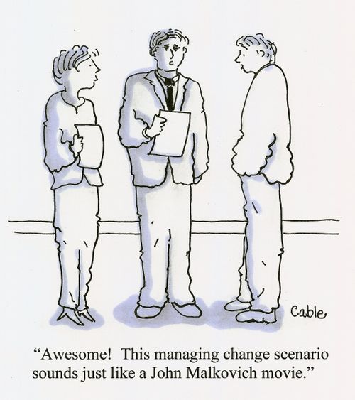 'Awesome! This managing change scenario sounds just like a John Malkovich movie.'