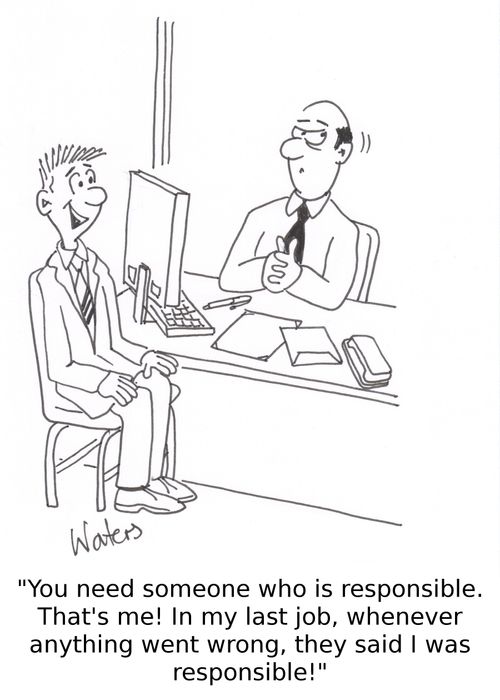 'You need someone who is responsible. That's me! In my last job, whenever anything went wrong, they said I was responsible!'