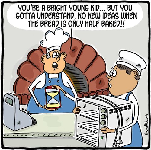 'You're a bright young kid...but you gotta understand, no new ideas when the bread is only half baked!!'