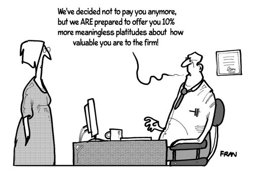 "We've decided not to pay you anymore, but we are prepared to offer you 10% more meaingless platitudes about how valuable you are to the firm!"
