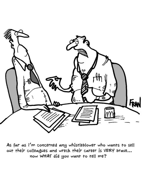"As far as I'm concerned any whistleblower who wants to sell out their colleagues and wreck their career is very brave...now what did you want to tell me?"