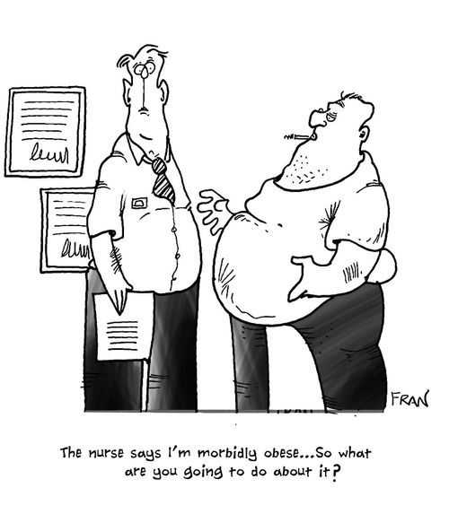 "The nurse says I'm morbidly obese...so what are you going to do about it?"