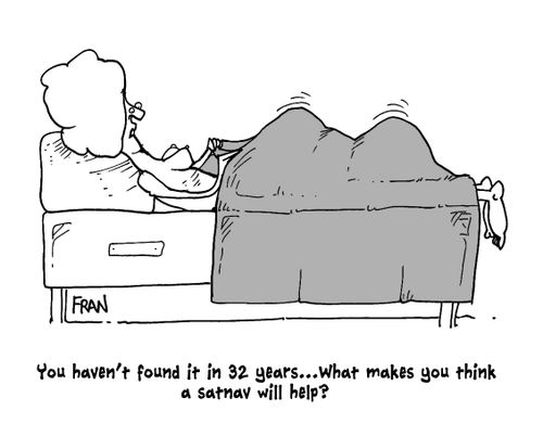 "You haven't found it in 32 years...What makes you think a satnav will help?"