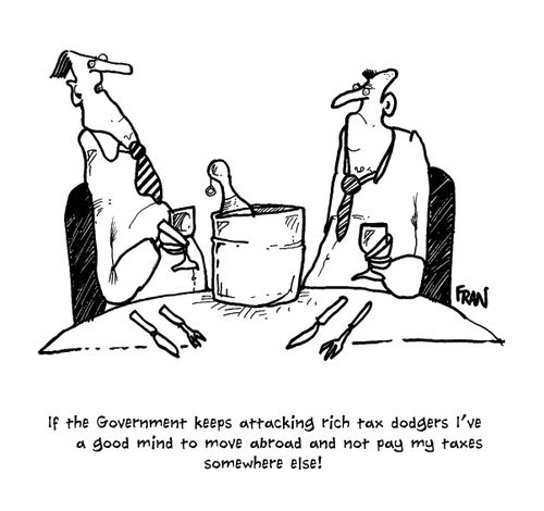"IF the government keeps attack rich tax dodgers I've a good mind to move abroad and not pay my taxes somewhere else!"