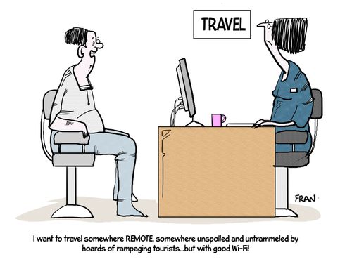 "I want to travel somewhere REMOTE, somewhere unspoiled and untrammeled by hoards of rampaging tourists...but with good wi-fi!"