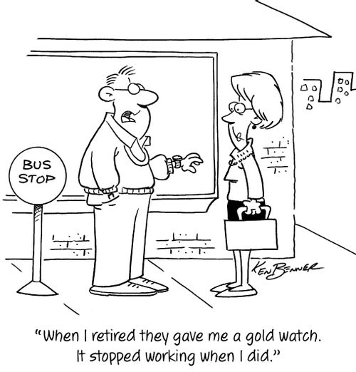 "When I retired they gave me a gold watch. It stopped working when I did."