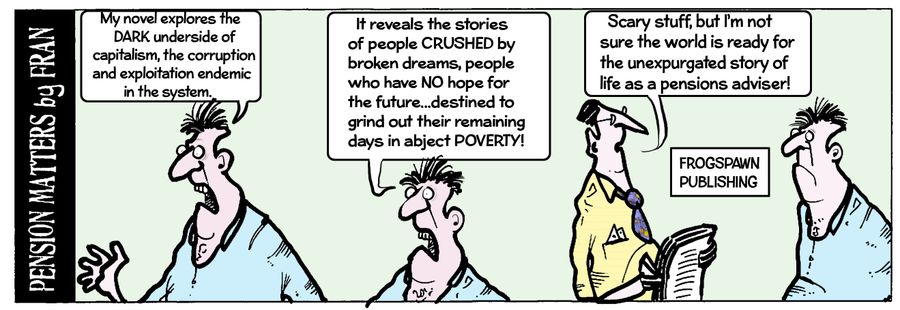 "Scary stuff, but I'm not sure the world is ready for the unexpurgated story of life as a pensions adviser!"