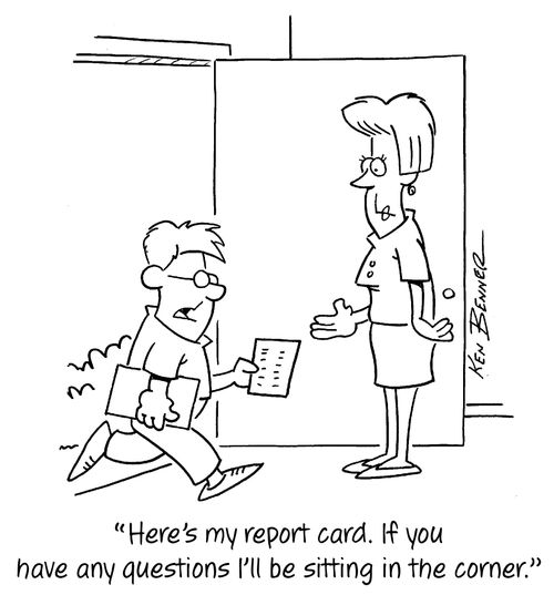 "Here's my report card. If you have any questions I'll be sitting in the corner."