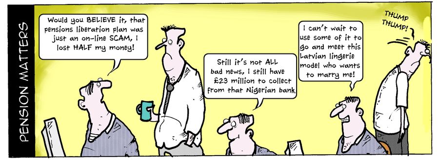 "Would you believe it, that pensions liberation plan was just an on-line scam..."