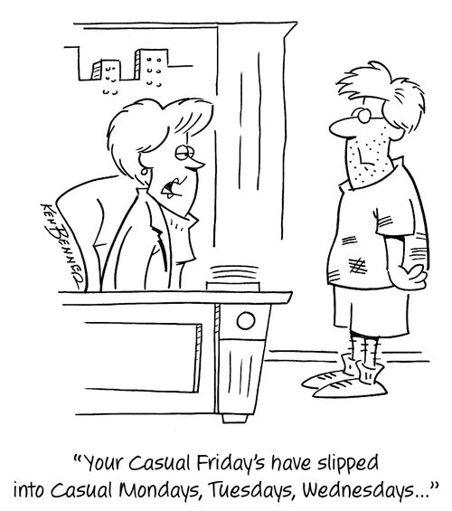"Your Casual Friday's have slipped into Casual Mondays, Tuesdays, Wednesdays..."