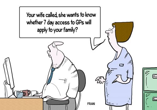 "Your wife called, she wants to know whether 7 days access to GPs will apply to your family?"