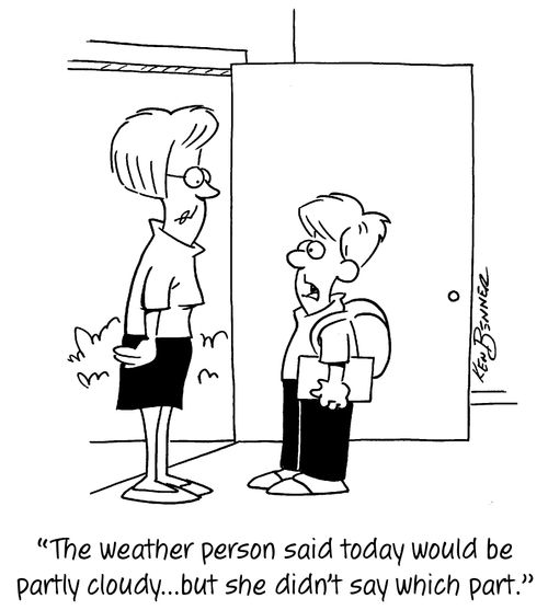 "The weather person said today would be party cloudy...but she didn't say which part."