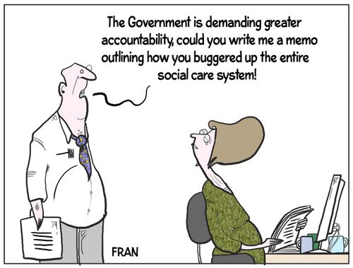 "The government is demanding greater accountability, could you write me a memo outlining how you buggered up the entire social care system!"