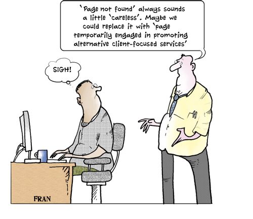 "'Page Not Found' always sounds a little 'careless'. Maybe we could replace it with 'Page Temporarily Engaged in Promoting Alternative Client Focused Services'."