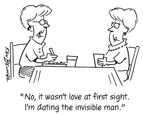 "No, it wasn't love at first sight. I'm dating the invisible man."
