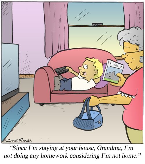 "Since I'm staying at your house, Grandma, I'm not doing any homework considering I'm not home."