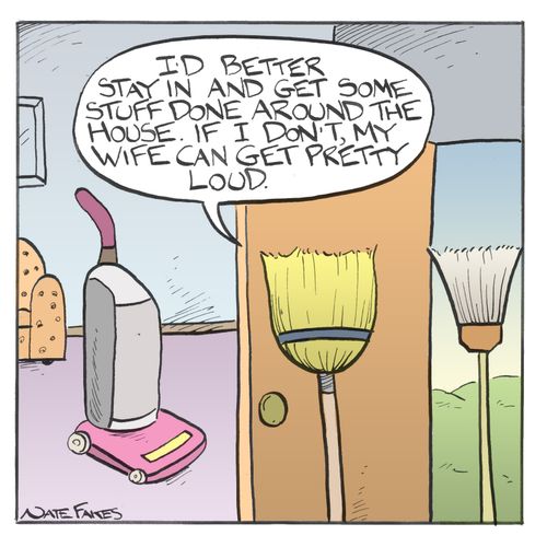 "I'd better stay in and get some stuff done around the house. If I don't my wife can get pretty loud."