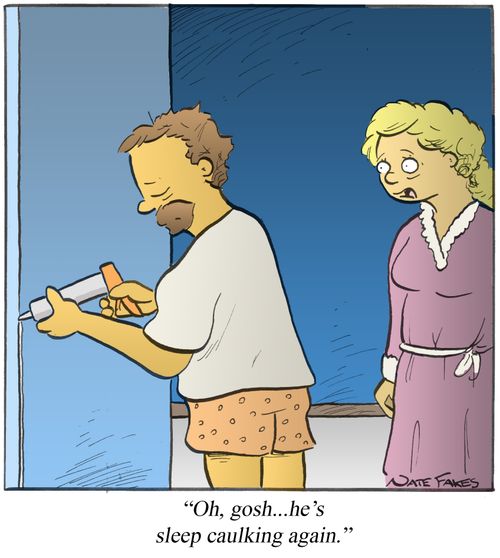 "Oh, gosh. . . he's sleep caulking again."