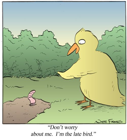 "Don't worry about me. I'm the late bird."