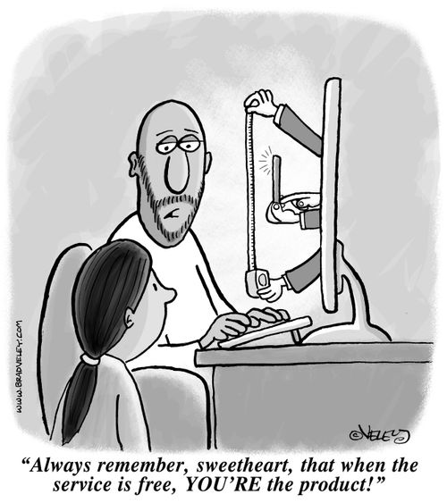 "Always remember, sweetheart, that when the service is free, YOU'RE the product!"