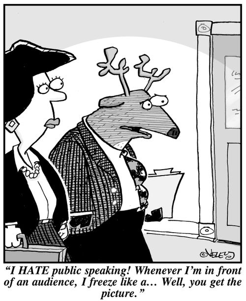 "I HATE public speaking! Whenever I'm in front of an audience, I freeze like a... Well, you get the picture."