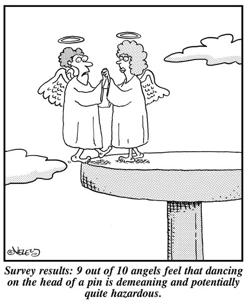Survey results: 9 out of 10 angels feel that dancing on the head of a pin is demeaning and potentially quite hazardous.