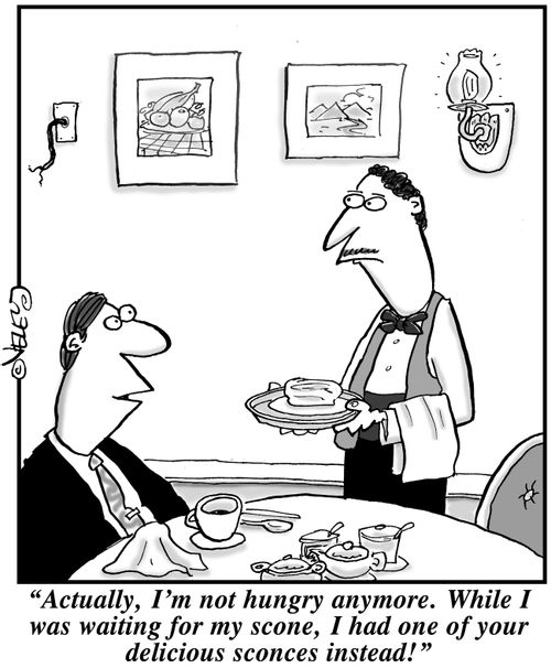 "Actually, I'm not hungry anymore. While I was waiting for my scone, I had one of your delicious sconces instead!"