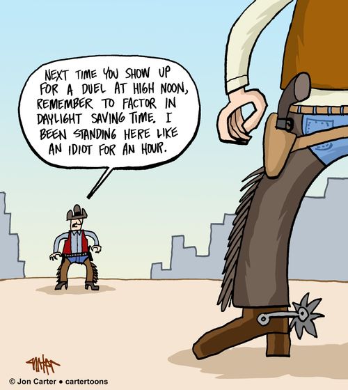"Next time you show up for a duel at high noon, remember to factor in Daylight Saving Time. I been standing here like an idiot for an hour."