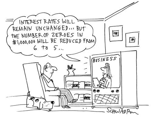 Business news - 'Interest rates will remain unchanged...but the number of zeroes in $1,000,000 will be reduced from 6 to 5...'