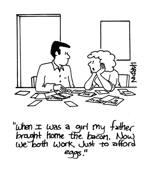 'When I was a girl my father brought home the bacon. Now we both work just to afford eggs.'