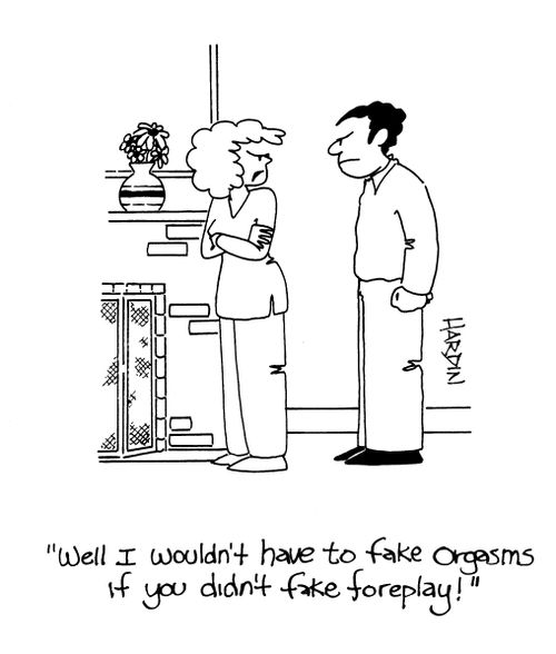 'Well I wouldn't have to fake orgasms if you didn't fake foreplay!'