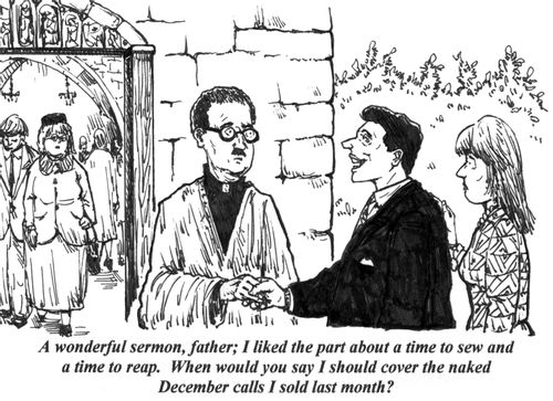 'A wonderful sermon, father; I liked the part about a time to sew and a time to reap. When would you say I should cover the naked December calls I sold last month?'