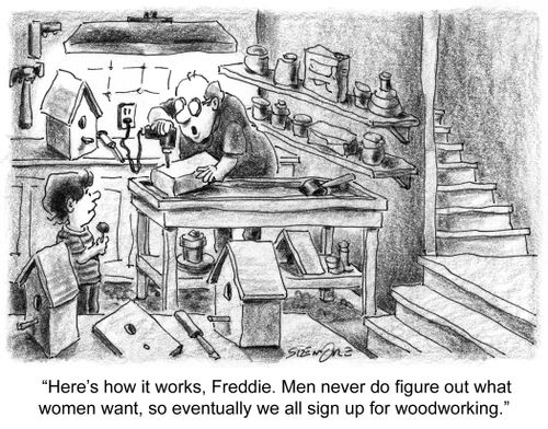 'Here's how it works, Freddie. Men never do figure out what women want, so eventually we all sign up for woodworking.'
