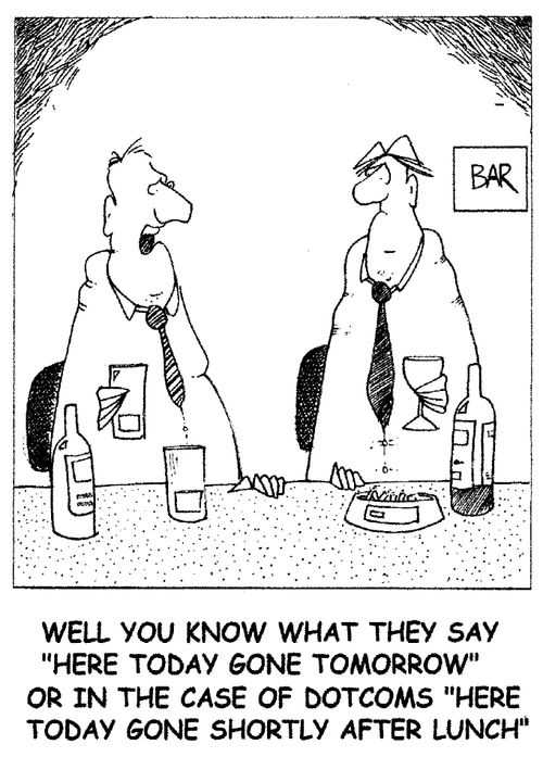 'Well you know what they say 'here today gone tomorrow' or in the case of dotcoms, 'here today gone shortly after lunch.'